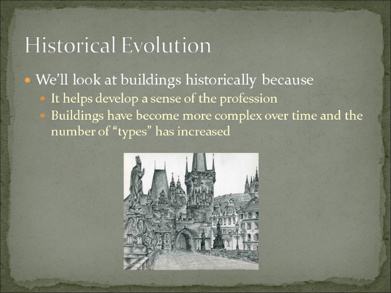 Historical Evolution We’ll look at buildings historically because It helps develop a sense of